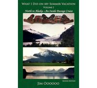 What I Did on My Summer Vacation: Volume 1: North to Alaska - An Inside Passage Cruise
