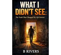 What I Didn’t See:: The Truth That Changed My Life Forever