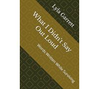 What I Didn't Say Out Loud: Words Written While Surviving