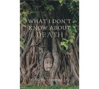What I Dont Know About Death by C. W. Huntington C. W. Huntington (Auteur)