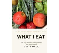 What I Eat: The Gap Between Looking Healthy and Being Healthy: A 25-Year Personal Protocol for Metabolic Health
