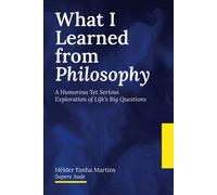 What I Learned From Philosophy: A Humorous Yet Serious Exploration Of Lifes Big Questions
