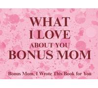 What I Love About You Bonus Mom: Bonus Mom, I Wrote This Book For You | Prompted Fill In The Blank Book for Kids to Fill with Their Own Words | ... Christmas Or Just To Show How You Love Her!