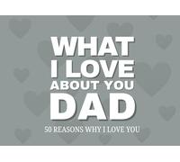 What I Love About You, Dad 50 Reasons Why I Love You: A Fill-In-The-Blank Gift Book Straight from the Heart