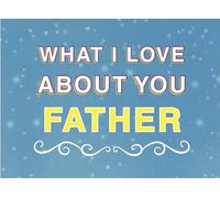 What I Love About You Father: Fill in the Blank Keepsake Book that Helps You Express Everything that Makes Your Father so Special