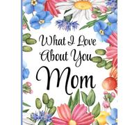 What I Love About You Mom: A unique gift filled with prompts that I can complete to let Mom know what I Love About Her