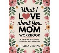 What I Love About You, Mom Workbook: A Heartfelt Journey of Gratitude and Memories