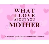 What I Love About You Mother: A keepsake Journal to Fill with Love and Memories | I Wrote This Book For You | Prompted Blank Book for Kids to Fill ... Christmas Or Just To Show How You Love Her!