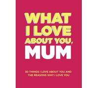 What I Love About You, Mum: 30 Things I Love About You and the Reasons Why I Love You Fill-in-the-Blank Gift Book. Gifts for Mum