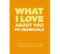 What I Love About You, My Grandchild: 30 Things I Love About You and the Reasons Why I Love You Fill-in-the-Blank Gift Books. Gifts for Granddaughters and Grandsons of Any Age. Ideal for Ages 9+