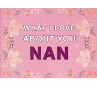 What I Love About You Nan: Fill in the Blank Keepsake Book that Helps You Express Everything that Makes Your Nan so Special