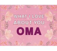 What I Love About You Oma: Fill in the Blank Keepsake Book that Helps You Express Everything that Makes Your Oma so Special