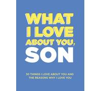 What I Love About You, Son: 30 Things I Love About You and the Reasons Why I Love You Fill-in-the-Blank Gift Book. Gifts for Sons of Any Age. Ideal for Ages 9+