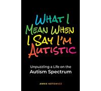 What I Mean When I Say I'm Autistic: Unpuzzling a Life on the Autism Spectrum