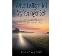 What I Might Tell My Younger Self: A Look At Yesterday With Today's Perspective And Beyond