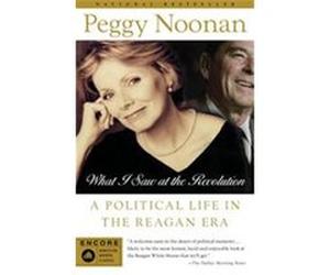 What I Saw at the Revolution Peggy Noonan (Auteur)