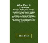What I Saw In California A Description Of Its Soil, Climate, Productions, And Gold Mines, With The Best Routes And Latest Information For Intending Emigrants; To Which Is Annexed An Appendix Containin