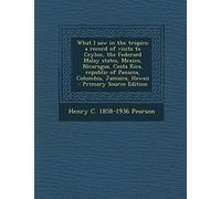 What I Saw in the Tropics; A Record of Visits to Ceylon, the Federaed Malay States, Mexico, Nicaragua, Costa Rica, Republic of Panama, Columbia, Jamaica, Hawaii - Primary Source Edition