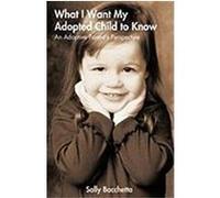 What I Want My Adopted Child to Know: An Adoptive Parent's Perspective Sally Bacchetta, Bacchetta (Auteur)