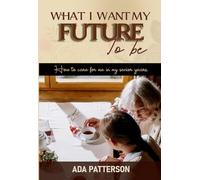 What I Want My Future To Be: How to care for me in my senior years
