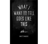 What I Want to Tell Goes Like This by Matt Rader Matt Rader (Auteur)