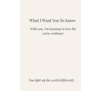 What I Want You to Know: Learning to Love the Extraordinary With You. You light up the world differently.