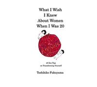 What I Wish I Knew About Women When I Was 20: 48 Zen Tips on Transforming Yourself