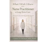 What I Wish I Knew as a Nurse Practitioner in Long-Term Care: A Practical Guide to Surviving and Thriving in LTC
