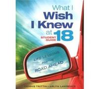 What I Wish I Knew at 18 Student Guide Life Lessons for the Road Ahead by Dennis Trittin & Arlyn Lawrence Dennis Trittin Arlyn Lawrence (Auteur)