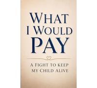 What I Would Pay: A Fight to Keep my Child Alive.