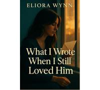 What I Wrote When I Still Loved Him: An emotional slow-burn novel about a single mom, second chances, and the letters she never meant to send