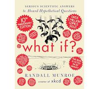 What If? 10th Anniversary Edition: Serious Scientific Answers to Absurd Hypothetical Questions