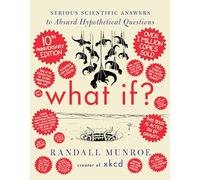 What If? 10th Anniversary Edition: Serious Scientific Answers to Absurd Hypothetical Questions-An Annotated and Illustrated 10th Anniversary Edition of a Masterpiece of Accessible Scientific Inquiry