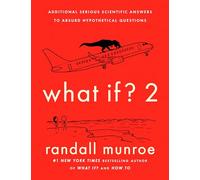 What If? 2: Additional Serious Scientific Answers to Absurd Hypothetical Questions