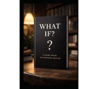 What If?: A Short Book on Thinking Better