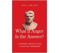 What If Anger Is the Answer? A Harvard Marine's Guide to Shaping Aggression - Mike LeBlanc - Matt Holt Books - ebook (ePub) - Livre