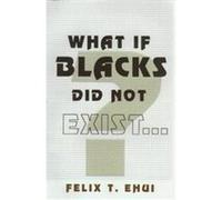 What If Blacks Did Not Exist? Felix T. Ehui (Auteur)