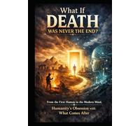What If DEATH Was Never The End?: From the First Human to the Modern Mind, Humanity’s Obsession with What Comes After