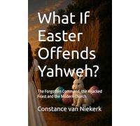 What If Easter Offends Yahweh?: The Forgotten Command, the Hijacked Feast and the Modern Church