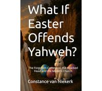 What If Easter Offends Yahweh?: The Forgotten Command, the Hijacked Feast and the Modern Church