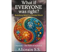 What If EVERYONE Was Right?: Redefining Belief in a Divided World. Omnism~ The Faith of Inclusion