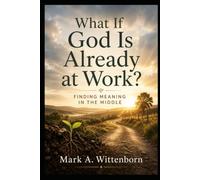 What If God Is Already at Work?: Finding Meaning in the Middle