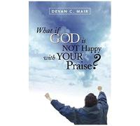 What If God Is Not Happy With Your Praise?