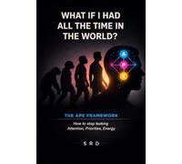 What If I Had All The Time In The World?: The APE Framework: A new way to think about time, focus, and what actually matters