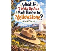 What If I Woke Up As a Park Ranger In Yellowstone?: A Wild National Park Adventure Packed with Wildlife, Geysers, Ranger Skills, and Fascinating Yellowstone Facts for Kids Ages 8-12