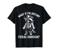 What If I'm Just Not Feral Enough? T-Shirt