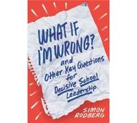 What If Im Wrong and Other Key Questions for Decisive School Leadership by Simon Rodberg Simon Rodberg (Auteur)