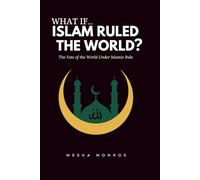 What If Islam Ruled The World?: The Fate of the World Under Islamic Rule