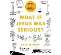 What If Jesus Was Serious?: A Visual Guide to the Teachings of Jesus We Love to Ignore