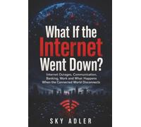 What If the Internet Went Down?: Internet Outages, Communication, Banking, Work and What Happens When the Connected World Disconnects